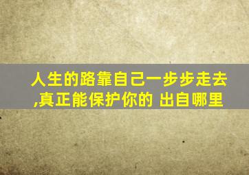 人生的路靠自己一步步走去,真正能保护你的 出自哪里